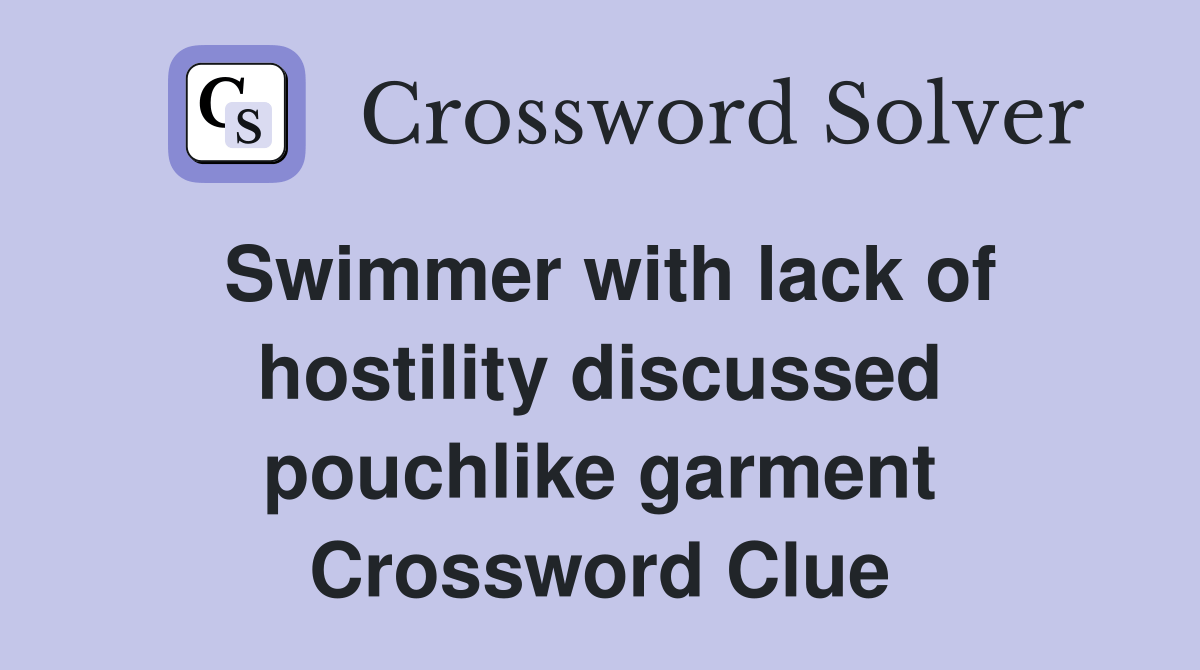 Swimmer with lack of hostility discussed pouchlike garment Crossword